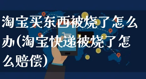 淘宝买东西被烧了怎么办(淘宝快递被烧了怎么赔偿)_https://www.czttao.com_闲鱼电商_第1张