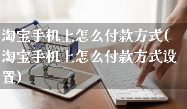 淘宝手机上怎么付款方式(淘宝手机上怎么付款方式设置)_https://www.czttao.com_视频/直播带货_第1张