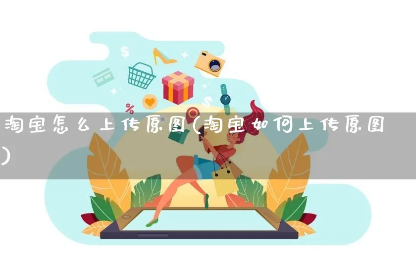 淘宝怎么上传原图(淘宝如何上传原图)_https://www.czttao.com_抖音小店_第1张