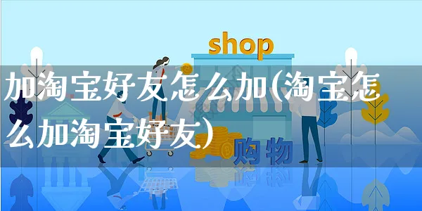 加淘宝好友怎么加(淘宝怎么加淘宝好友)_https://www.czttao.com_店铺规则_第1张