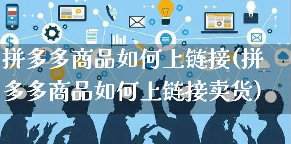 拼多多商品如何上链接(拼多多商品如何上链接卖货)_https://www.czttao.com_店铺规则_第1张