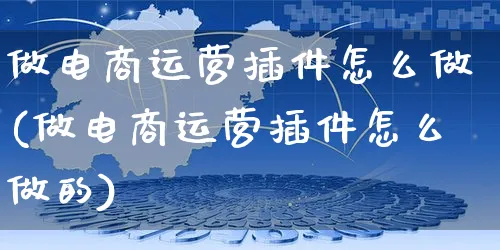 做电商运营插件怎么做(做电商运营插件怎么做的)_https://www.czttao.com_电商运营_第1张