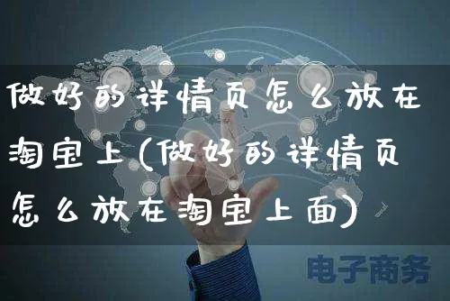 做好的详情页怎么放在淘宝上(做好的详情页怎么放在淘宝上面)_https://www.czttao.com_抖音小店_第1张