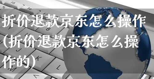 折价退款京东怎么操作(折价退款京东怎么操作的)_https://www.czttao.com_京东电商_第1张