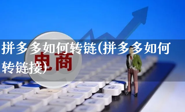 拼多多如何转链(拼多多如何转链接)_https://www.czttao.com_京东电商_第1张