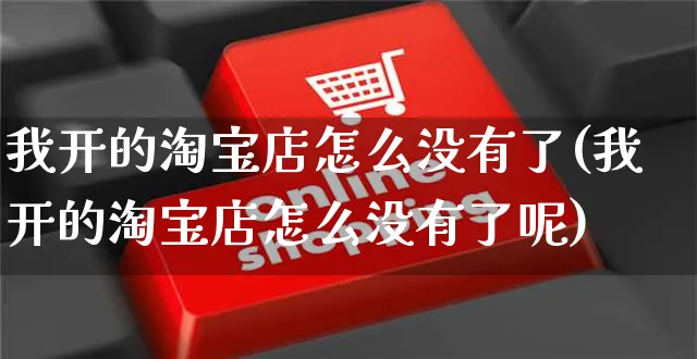 我开的淘宝店怎么没有了(我开的淘宝店怎么没有了呢)_https://www.czttao.com_店铺规则_第1张