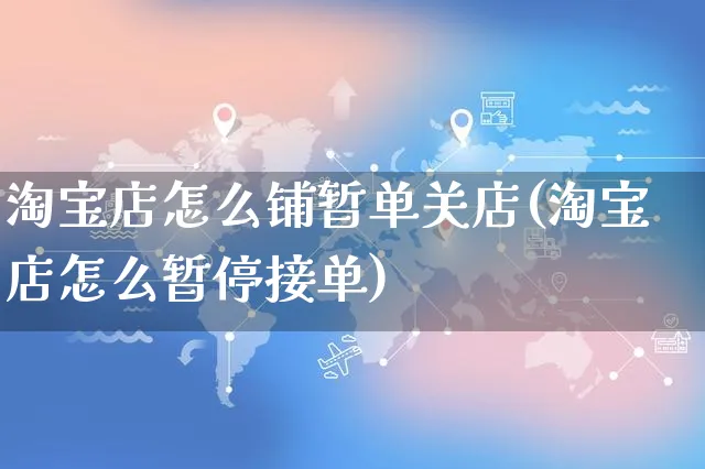 淘宝店怎么铺暂单关店(淘宝店怎么暂停接单)_https://www.czttao.com_拼多多电商_第1张