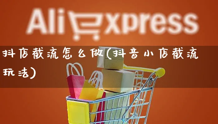 抖店截流怎么做(抖音小店截流玩法)_https://www.czttao.com_抖音小店_第1张