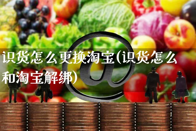 识货怎么更换淘宝(识货怎么和淘宝解绑)_https://www.czttao.com_亚马逊电商_第1张