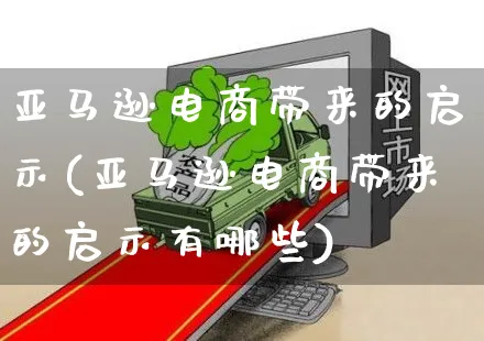 亚马逊电商带来的启示(亚马逊电商带来的启示有哪些)_https://www.czttao.com_亚马逊电商_第1张