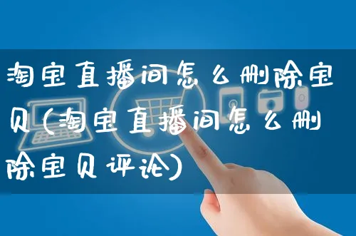 淘宝直播间怎么删除宝贝(淘宝直播间怎么删除宝贝评论)_https://www.czttao.com_店铺装修_第1张