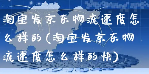 淘宝发京东物流速度怎么样的(淘宝发京东物流速度怎么样的快)_https://www.czttao.com_小红书_第1张