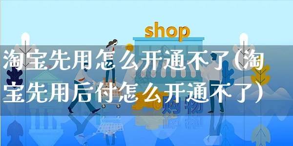 淘宝先用怎么开通不了(淘宝先用后付怎么开通不了)_https://www.czttao.com_淘宝电商_第1张