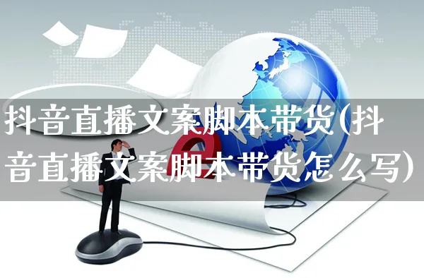 抖音直播文案脚本带货(抖音直播文案脚本带货怎么写)_https://www.czttao.com_视频/直播带货_第1张