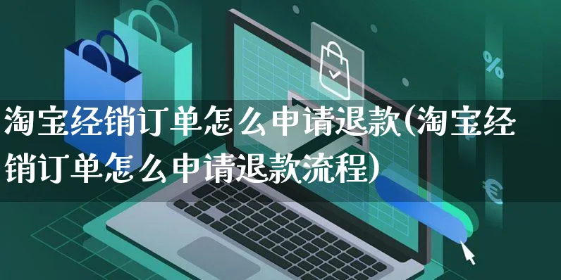 淘宝经销订单怎么申请退款(淘宝经销订单怎么申请退款流程)_https://www.czttao.com_淘宝电商_第1张