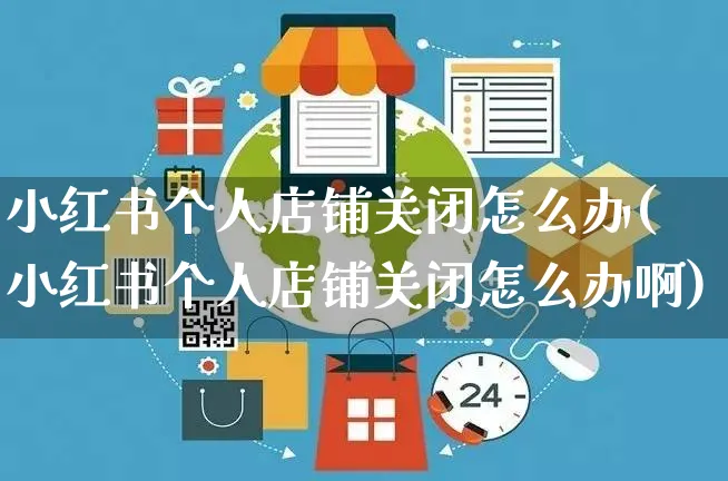 小红书个人店铺关闭怎么办(小红书个人店铺关闭怎么办啊)_https://www.czttao.com_小红书_第1张