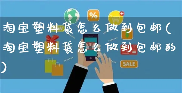 淘宝塑料袋怎么做到包邮(淘宝塑料袋怎么做到包邮的)_https://www.czttao.com_视频/直播带货_第1张