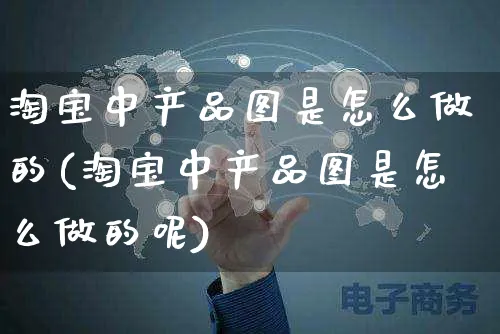 淘宝中产品图是怎么做的(淘宝中产品图是怎么做的呢)_https://www.czttao.com_闲鱼电商_第1张