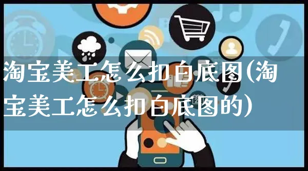 淘宝美工怎么扣白底图(淘宝美工怎么扣白底图的)_https://www.czttao.com_视频/直播带货_第1张