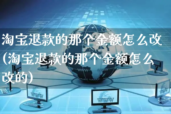 淘宝退款的那个金额怎么改(淘宝退款的那个金额怎么改的)_https://www.czttao.com_店铺装修_第1张