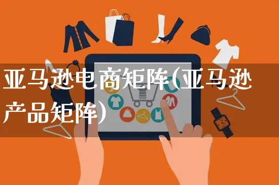 亚马逊电商矩阵(亚马逊产品矩阵)_https://www.czttao.com_亚马逊电商_第1张