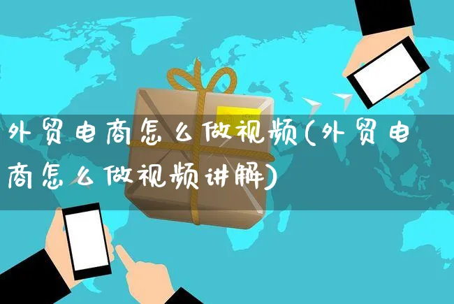 外贸电商怎么做视频(外贸电商怎么做视频讲解)_https://www.czttao.com_视频/直播带货_第1张