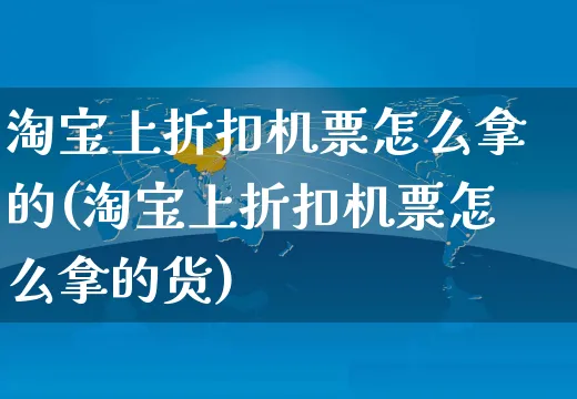 淘宝上折扣机票怎么拿的(淘宝上折扣机票怎么拿的货)_https://www.czttao.com_电商资讯_第1张