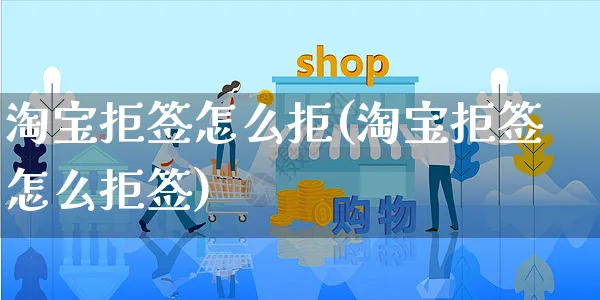 淘宝拒签怎么拒(淘宝拒签怎么拒签)_https://www.czttao.com_店铺装修_第1张