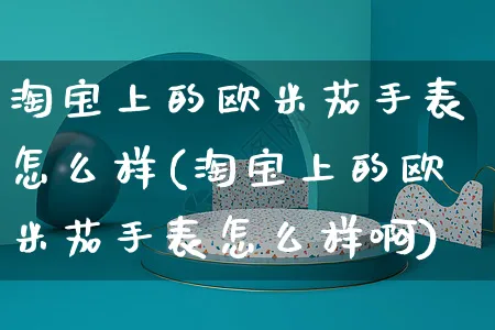 淘宝上的欧米茄手表怎么样(淘宝上的欧米茄手表怎么样啊)_https://www.czttao.com_电商资讯_第1张