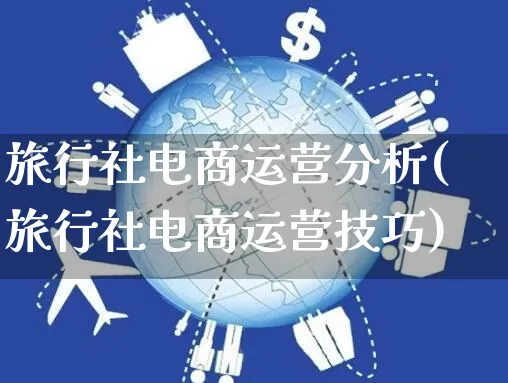 旅行社电商运营分析(旅行社电商运营技巧)_https://www.czttao.com_电商运营_第1张