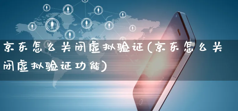 京东怎么关闭虚拟验证(京东怎么关闭虚拟验证功能)_https://www.czttao.com_京东电商_第1张