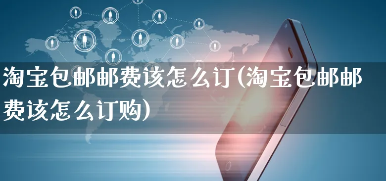 淘宝包邮邮费该怎么订(淘宝包邮邮费该怎么订购)_https://www.czttao.com_店铺装修_第1张