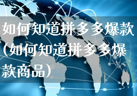 如何知道拼多多爆款(如何知道拼多多爆款商品)_https://www.czttao.com_拼多多电商_第1张