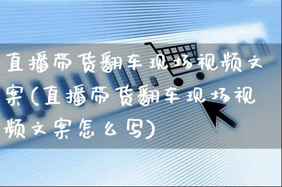 直播带货翻车现场视频文案(直播带货翻车现场视频文案怎么写)_https://www.czttao.com_视频/直播带货_第1张