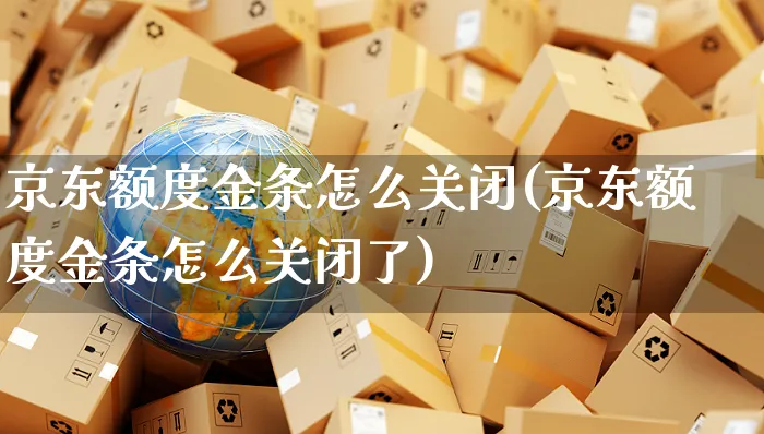 京东额度金条怎么关闭(京东额度金条怎么关闭了)_https://www.czttao.com_京东电商_第1张