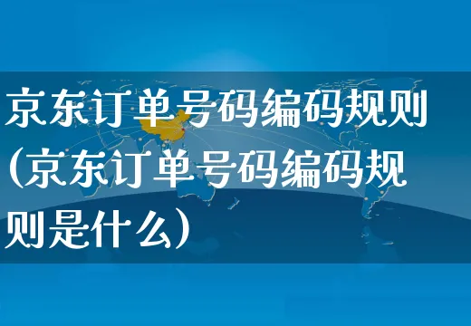 京东订单号码编码规则(京东订单号码编码规则是什么)_https://www.czttao.com_京东电商_第1张