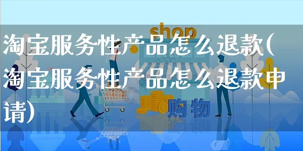 淘宝服务性产品怎么退款(淘宝服务性产品怎么退款申请)_https://www.czttao.com_店铺装修_第1张