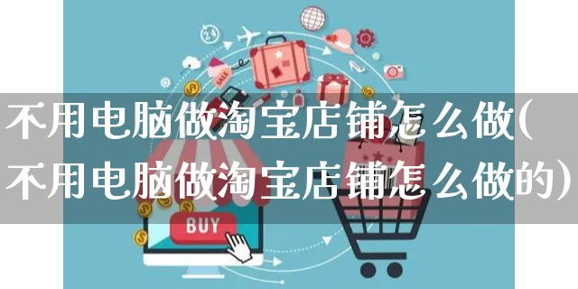 不用电脑做淘宝店铺怎么做(不用电脑做淘宝店铺怎么做的)_https://www.czttao.com_淘宝电商_第1张