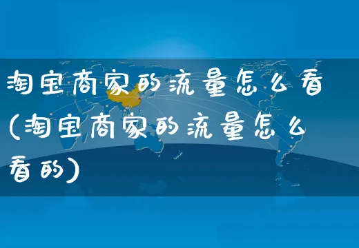 淘宝商家的流量怎么看(淘宝商家的流量怎么看的)_https://www.czttao.com_视频/直播带货_第1张