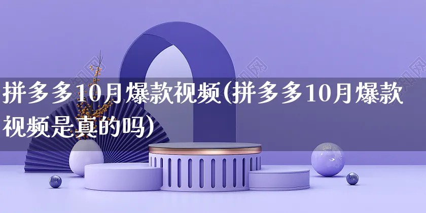 拼多多10月爆款视频(拼多多10月爆款视频是真的吗)_https://www.czttao.com_拼多多电商_第1张