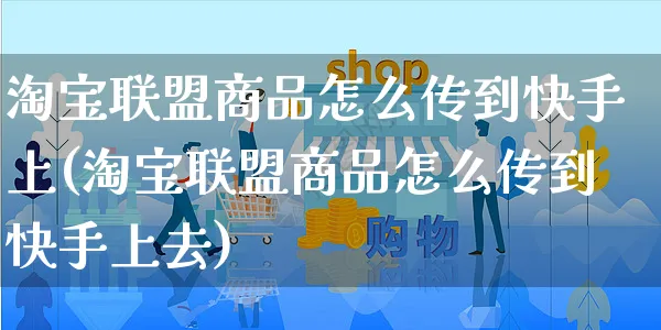 淘宝联盟商品怎么传到快手上(淘宝联盟商品怎么传到快手上去)_https://www.czttao.com_店铺装修_第1张