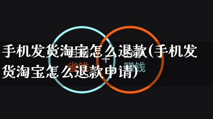 手机发货淘宝怎么退款(手机发货淘宝怎么退款申请)_https://www.czttao.com_闲鱼电商_第1张