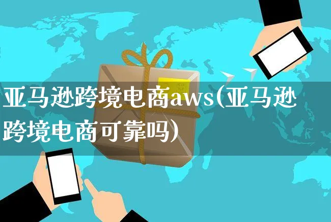 亚马逊跨境电商aws(亚马逊跨境电商可靠吗)_https://www.czttao.com_亚马逊电商_第1张