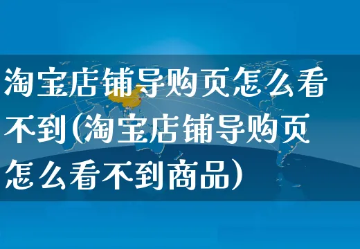 淘宝店铺导购页怎么看不到(淘宝店铺导购页怎么看不到商品)_https://www.czttao.com_淘宝电商_第1张