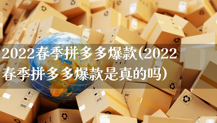 2022春季拼多多爆款(2022春季拼多多爆款是真的吗)_https://www.czttao.com_拼多多电商_第1张