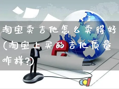 淘宝卖吉他怎么卖得好(淘宝上买的吉他质量咋样?)_https://www.czttao.com_京东电商_第1张