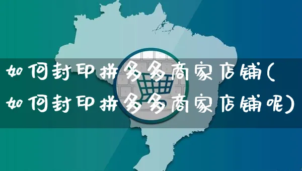 如何封印拼多多商家店铺(如何封印拼多多商家店铺呢)_https://www.czttao.com_京东电商_第1张