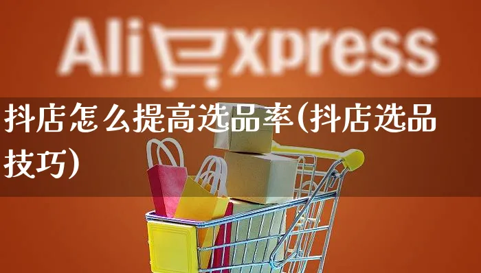 抖店怎么提高选品率(抖店选品技巧)_https://www.czttao.com_抖音小店_第1张