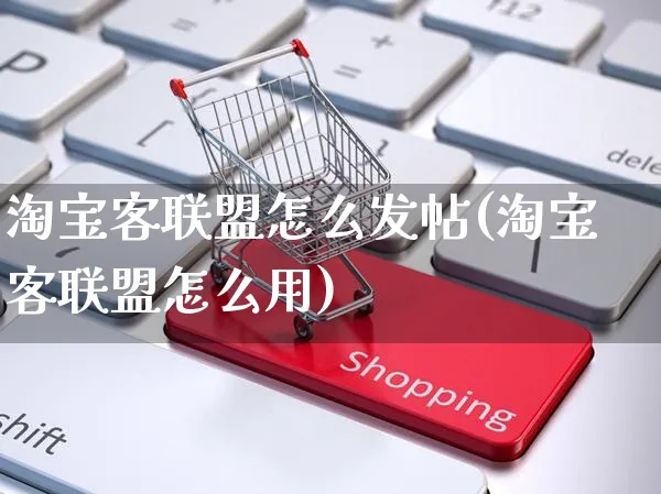 淘宝客联盟怎么发帖(淘宝客联盟怎么用)_https://www.czttao.com_抖音小店_第1张