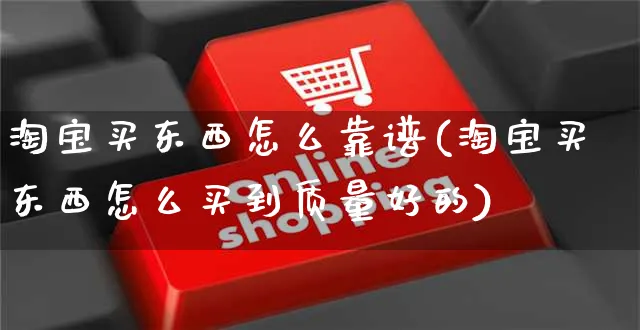 淘宝买东西怎么靠谱(淘宝买东西怎么买到质量好的)_https://www.czttao.com_视频/直播带货_第1张